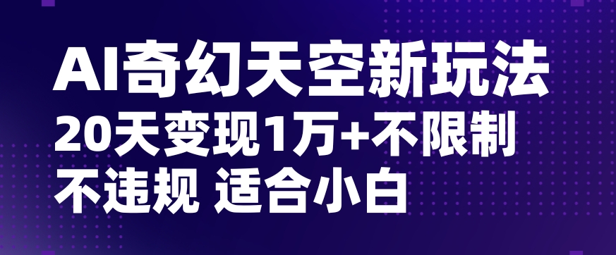 AI奇幻天空，20天变现五位数玩法，不限制不违规不封号玩法，适合小白操作【揭秘】-圆梦资源网