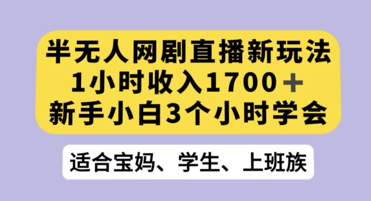 半无人网剧直播新玩法，1小时收入1700+，新手小白3小时学会【揭秘】-圆梦资源网