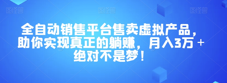 全自动销售平台售卖虚拟产品，助你实现真正的躺赚，月入3万＋绝对不是梦！【揭秘】-圆梦资源网