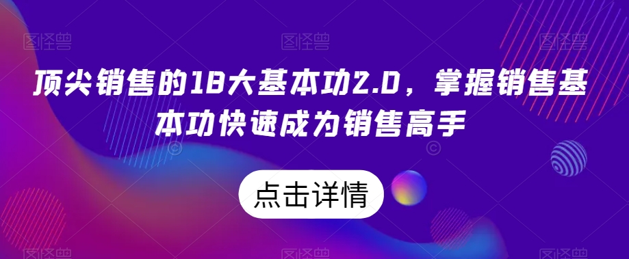 顶尖销售的18大基本功2.0，掌握销售基本功快速成为销售高手-圆梦资源网