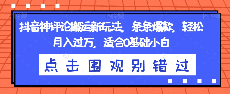 抖音神评论搬运新玩法，条条爆款，轻松月入过万，适合0基础小白【揭秘】-圆梦资源网