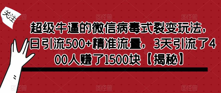 超级牛逼的微信病毒式裂变玩法，日引流500+精准流量，3天引流了400人赚了1500块【揭秘】-圆梦资源网