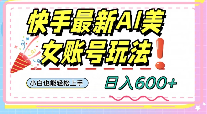 快手AI美女号最新玩法，日入600+小白级别教程【揭秘】-圆梦资源网