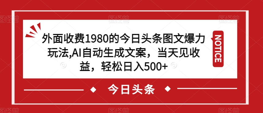 外面收费1980的今日头条图文爆力玩法，AI自动生成文案，当天见收益，轻松日入500+【揭秘】-圆梦资源网