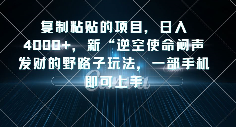 复制粘贴的项目，日入4000+，新“逆空使命“闷声发财的野路子玩法，一部手机即可上手-圆梦资源网