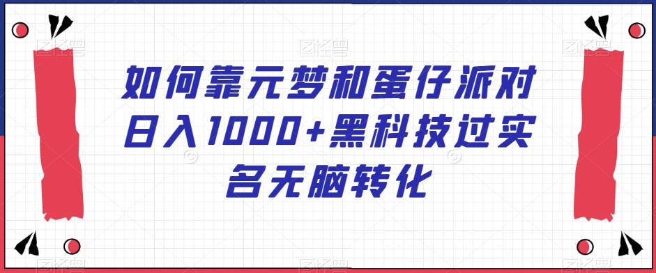 如何靠元梦和蛋仔派对日入1000+黑科技过实名无脑转化【揭秘】-圆梦资源网