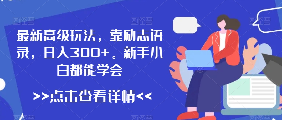 最新高级玩法，靠励志语录，日入300+，新手小白都能学会【揭秘】-圆梦资源网