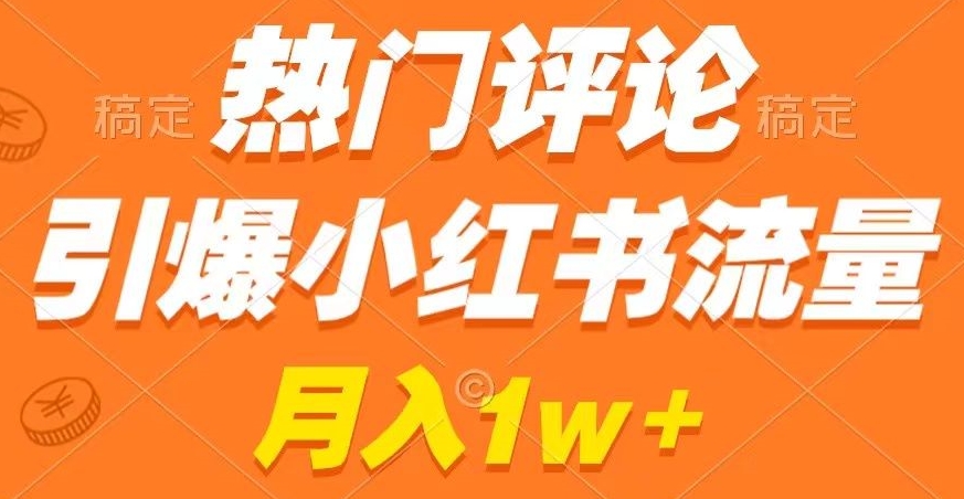 热门评论引爆小红书流量，作品制作简单，商单接到手软【揭秘】-圆梦资源网