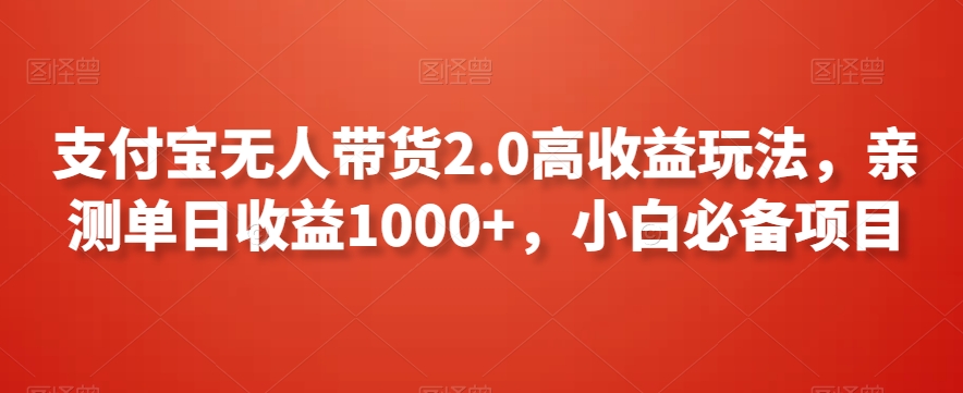 支付宝无人带货2.0高收益玩法，亲测单日收益1000+，小白必备项目【揭秘】-圆梦资源网