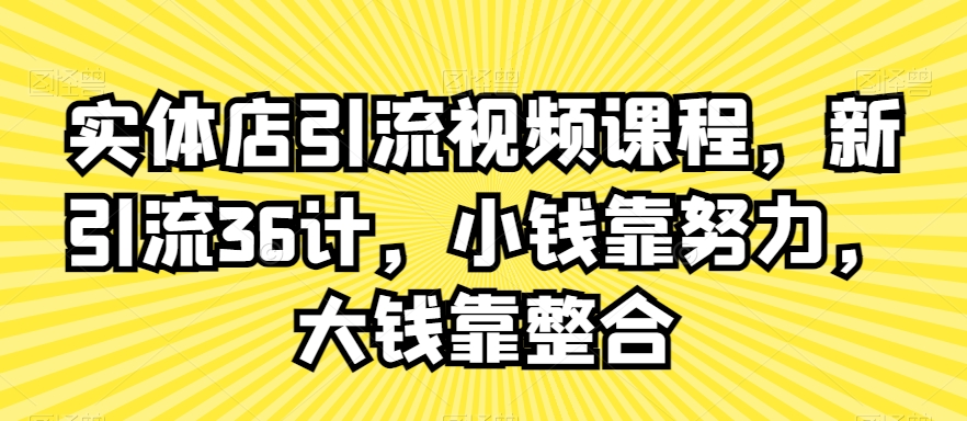 实体店引流视频课程，新引流36计，小钱靠努力，大钱靠整合-圆梦资源网