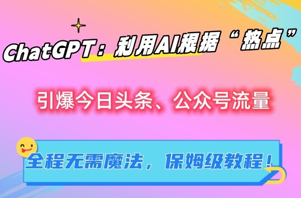 ChatGPT：利用AI根据“热点”引爆今日头条、公众号流量，无需魔法，保姆级教程【揭秘】-圆梦资源网