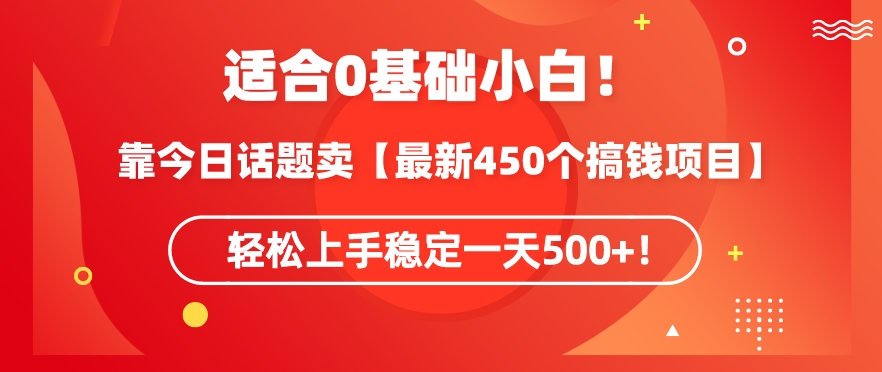 靠今日话题玩法卖【最新450个搞钱玩法合集】，轻松上手稳定一天500+【揭秘】-圆梦资源网