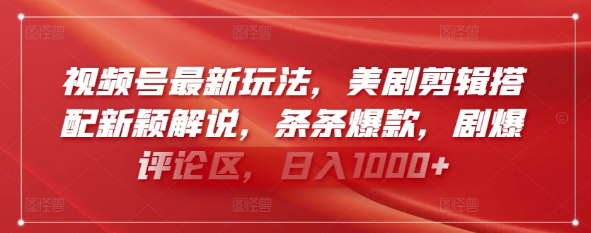 视频号最新玩法，美剧剪辑搭配新颖解说，条条爆款，剧爆评论区，日入1000+【揭秘】-圆梦资源网