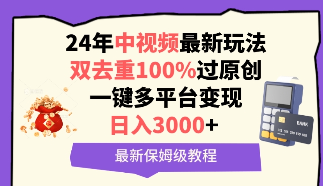 中视频24年最新玩法，双去重100%过原创，一键多平台变现，日入3000+ 保姆级教程【揭秘】-圆梦资源网