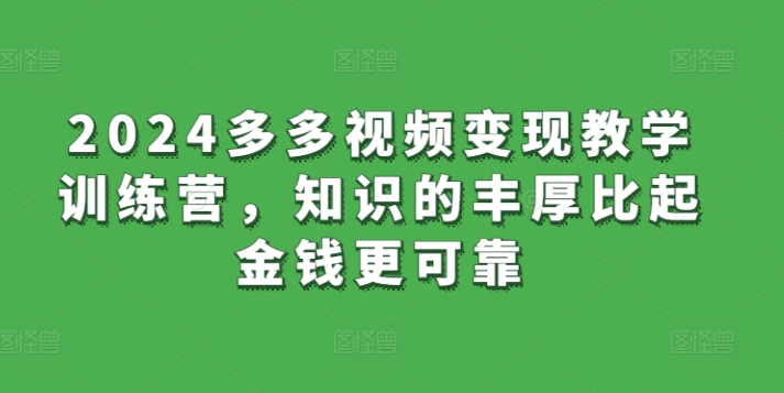 2024多多视频变现教学训练营，知识的丰厚比起金钱更可靠-圆梦资源网