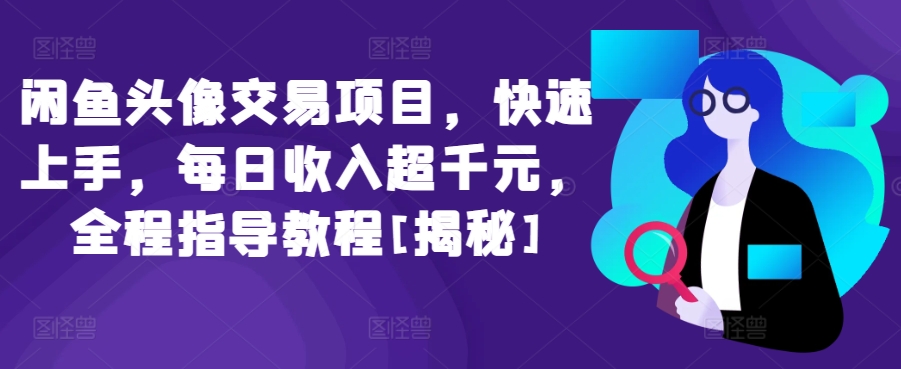 闲鱼头像交易项目，快速上手，每日收入超千元，全程指导教程[揭秘]-圆梦资源网