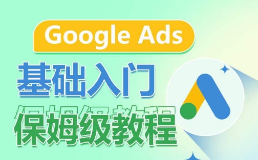 Google Ads基础入门保姆级教程，​系统拆解广告形式，关键词的商业认知，谷歌广告结构-圆梦资源网