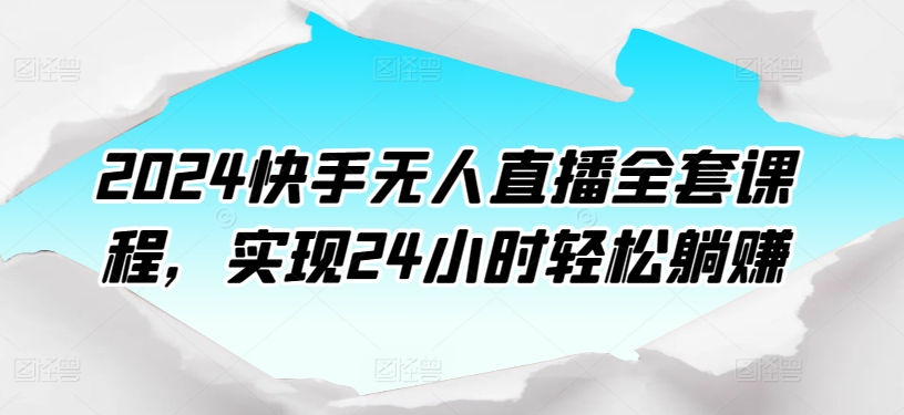 2024快手无人直播全套课程，实现24小时轻松躺赚-圆梦资源网