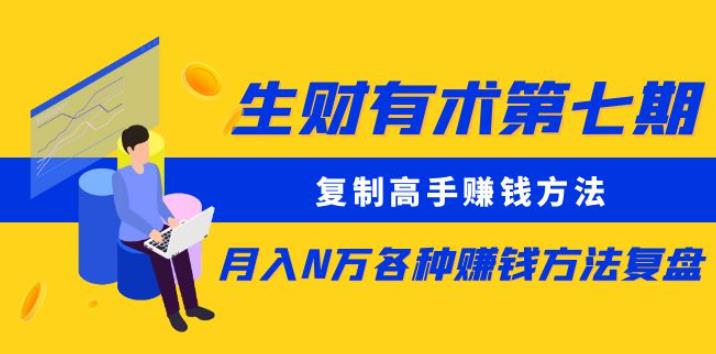 生财有术第七期：复制高手赚钱方法月入N万各种赚钱方法复盘（更新到0430）-圆梦资源网