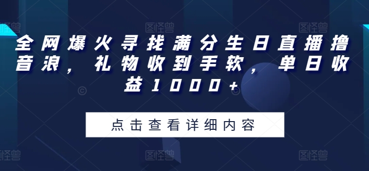 全网爆火寻找满分生日直播撸音浪，礼物收到手软，单日收益1000+【揭秘】-圆梦资源网