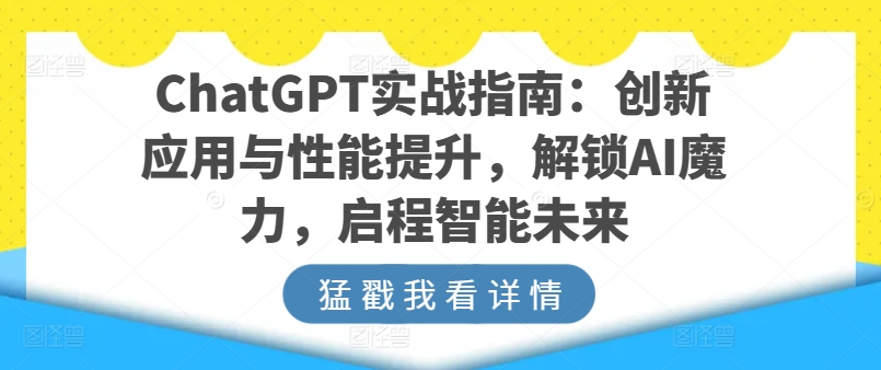 ChatGPT实战指南：创新应用与性能提升，解锁AI魔力，启程智能未来-圆梦资源网