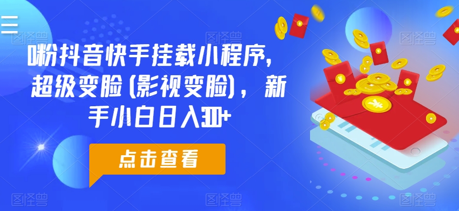 0粉抖音快手挂载小程序，超级变脸(影视变脸)，新手小白日入300+【揭秘】-圆梦资源网