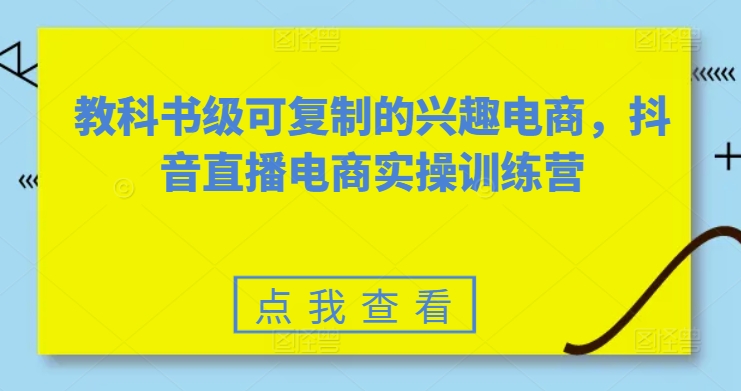 教科书级可复制的兴趣电商，抖音直播电商实操训练营-圆梦资源网