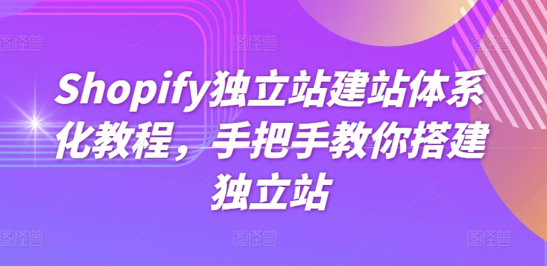 Shopify独立站建站体系化教程，手把手教你搭建独立站-圆梦资源网