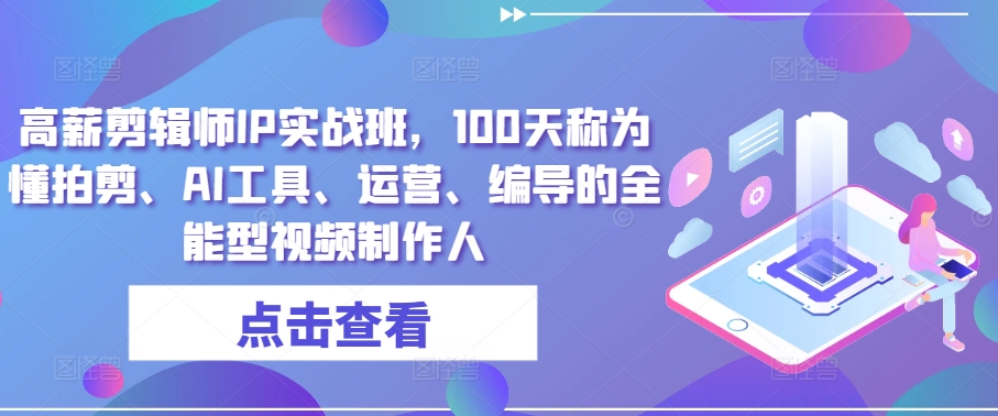 高薪剪辑师IP实战班，100天称为懂拍剪、AI工具、运营、编导的全能型视频制作人-圆梦资源网