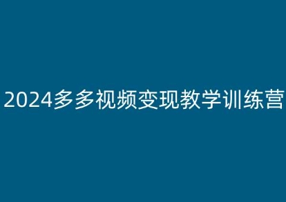 2024多多视频变现教学训练营，新手保姆级教程，适合新手小白-圆梦资源网