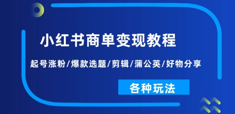 小红书商单变现教程：起号涨粉/爆款选题/剪辑/蒲公英/好物分享/各种玩法-圆梦资源网