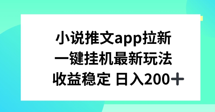 小说推文APP拉新，一键挂JI新玩法，收益稳定日入200+【揭秘】-圆梦资源网