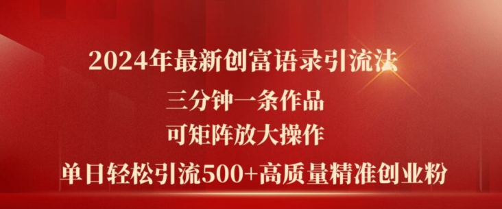 2024年最新创富语录引流法，三分钟一条作品，可矩阵放大操作，单日轻松引流500+高质量创业粉-圆梦资源网