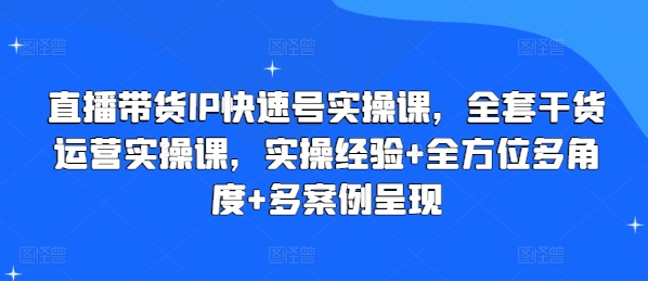 直播带货IP快速号实操课，全套干货运营实操课，实操经验+全方位多角度+多案例呈现-圆梦资源网