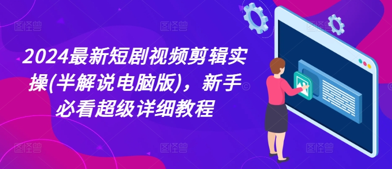 2024最新短剧视频剪辑实操(半解说电脑版)，新手必看超级详细教程-圆梦资源网