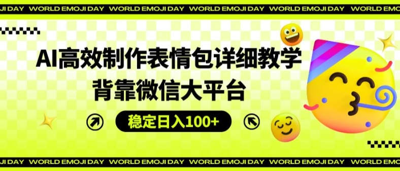 AI高效制作表情包详细教学，背靠微信大平台，稳定日入100+【揭秘】-圆梦资源网