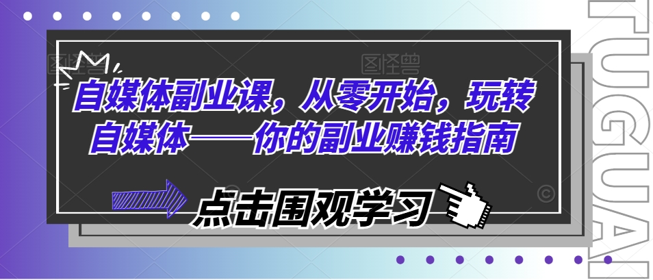 自媒体副业课，从零开始，玩转自媒体——你的副业赚钱指南-圆梦资源网