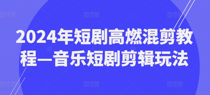 2024年短剧高燃混剪教程—音乐短剧剪辑玩法-圆梦资源网