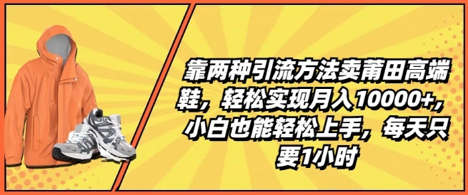 靠两种引流方法卖莆田高端鞋，轻松实现月入1W+，小白也能轻松上手，每天只要1小时【揭秘】-圆梦资源网