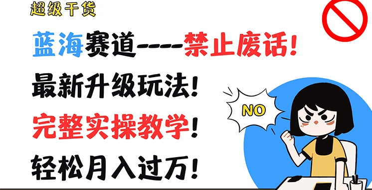 超级干货，蓝海赛道-禁止废话，最新升级玩法，完整实操教学，轻松月入过万【揭秘】-圆梦资源网