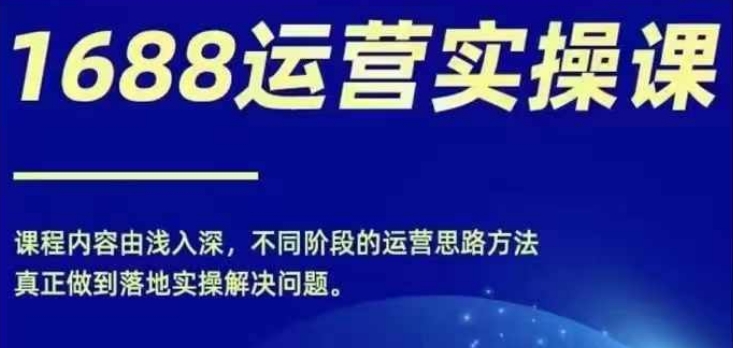 1688实操运营课，零基础学会1688实操运营，电商年入百万不是梦-圆梦资源网