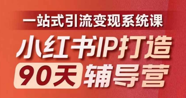 小红书IP打造90天辅导营(第十期)​内容全面升级，一站式引流变现系统课-圆梦资源网