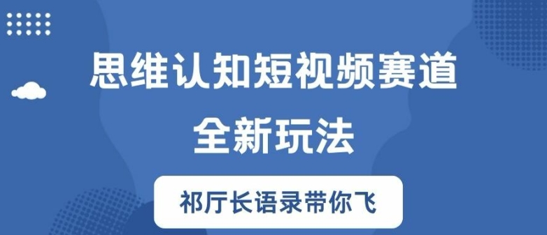 思维认知短视频赛道新玩法，胜天半子祁厅长语录带你飞【揭秘】-圆梦资源网