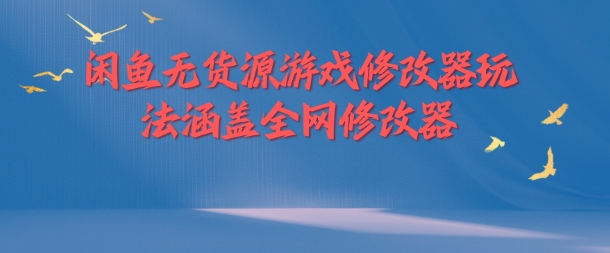 闲鱼无货源游戏修改器玩法涵盖全网修改器-圆梦资源网