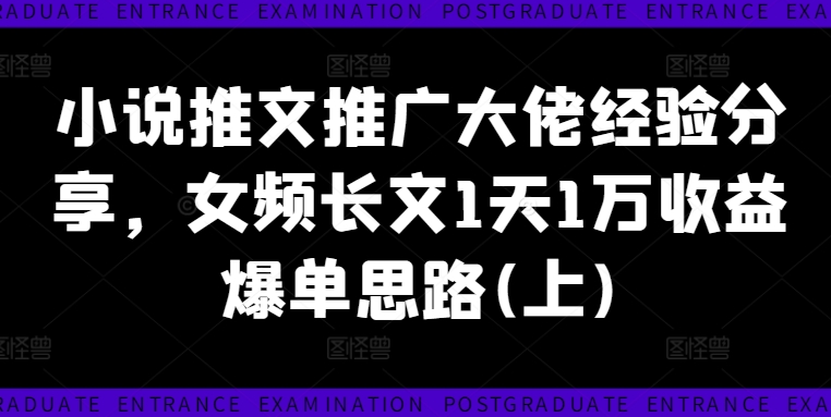 小说推文推广大佬经验分享，女频长文1天1万收益爆单思路(上)-圆梦资源网