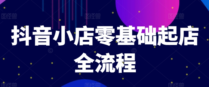 抖音小店零基础起店全流程，快速打造单品爆款技巧、商品卡引流模式与推流算法等-圆梦资源网