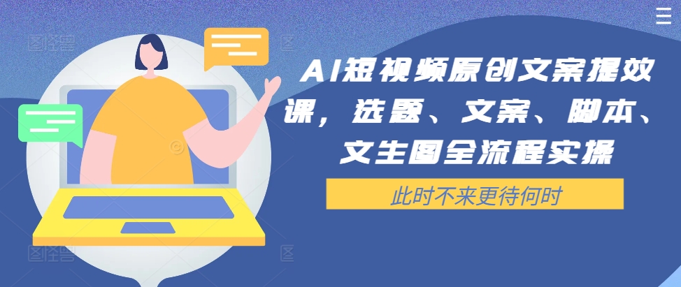 AI短视频原创文案提效课，选题、文案、脚本、文生图全流程实操-圆梦资源网