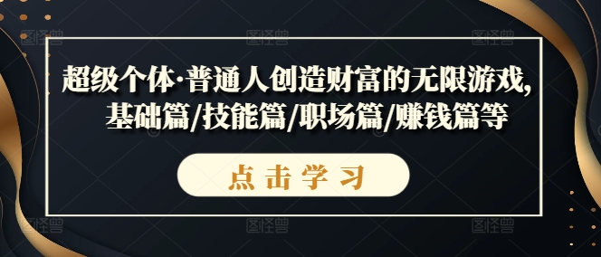 超级个体·普通人创造财富的无限游戏，基础篇/技能篇/职场篇/赚钱篇等-圆梦资源网