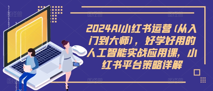 2024AI小红书运营(从入门到大师)，好学好用的人工智能实战应用课，小红书平台策略详解-圆梦资源网