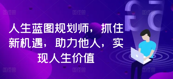 人生蓝图规划师，抓住新机遇，助力他人，实现人生价值-圆梦资源网